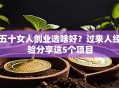 五十女人创业选啥好？过来人经验分享这5个项目