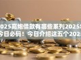 2025高炮借款有哪些系列2025年今日必码！今日介绍这五个2025高炮贷款系列有哪些平台