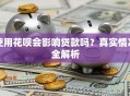 使用花呗会影响贷款吗？真实情况全解析