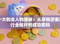 十大创业人物揭秘：从草根逆袭到行业标杆的成功密码