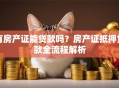 有房产证能贷款吗？房产证抵押贷款全流程解析