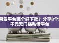 网贷平台哪个好下款？分享8个5千元无门槛私借平台