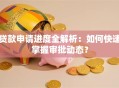 贷款申请进度全解析：如何快速掌握审批动态？