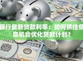 银行最新贷款利率：如何抓住低息机会优化贷款计划？