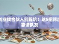 创业找合伙人别踩坑！这5招筛出靠谱队友