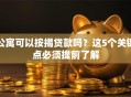 公寓可以按揭贷款吗？这5个关键点必须提前了解