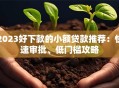 2023好下款的小额贷款推荐：快速审批、低门槛攻略