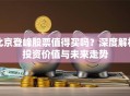 北京登峰股票值得买吗？深度解析投资价值与未来走势
