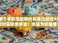 哪个手机借款软件利息比较低9月限时高额度申请!本篇为您隆重讲说! 哪个手机借款软件利息比较低9月限时高额度申请!本篇为您隆重讲说!