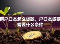用户口本怎么贷款，户口本贷款需要什么条件