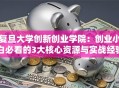 复旦大学创新创业学院：创业小白必看的3大核心资源与实战经验