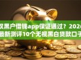 双黑户借钱app保证通过？2026最新测评10个无视黑白贷款口子