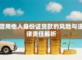借用他人身份证贷款的风险与法律责任解析