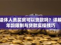 退休人员买房可以贷款吗？详解年龄限制与贷款实操技巧