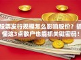 股票发行规模怎么影响股价？搞懂这3点散户也能抓关键密码！