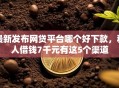 最新发布网贷平台哪个好下款，私人借钱7千元有这5个渠道