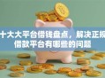 十大大平台借钱盘点，解决正规借款平台有哪些的问题
