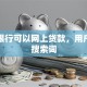 什么银行可以网上贷款，用户可能搜索词
