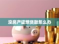 没房产证想贷款怎么办