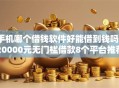 手机哪个借钱软件好能借到钱吗？20000元无门槛借款8个平台推荐