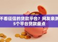 不看征信的贷款平台？网友亲测5个平台贷款盘点