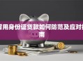 冒用身份证贷款如何防范及应对指南