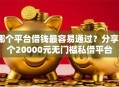 哪个平台借钱最容易通过？分享5个20000元无门槛私借平台