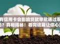有信用卡会影响贷款审批通过率吗？真相揭秘！看完这篇让你心里有数