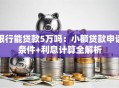 银行能贷款5万吗：小额贷款申请条件+利息计算全解析