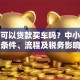 公司可以贷款买车吗？中小企业申请条件、流程及税务影响详解