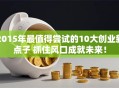2015年最值得尝试的10大创业新点子 抓住风口成就未来！