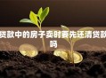 贷款中的房子卖时要先还清贷款吗