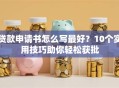 贷款申请书怎么写最好？10个实用技巧助你轻松获批
