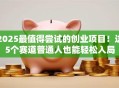 2025最值得尝试的创业项目！这5个赛道普通人也能轻松入局