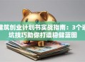 建筑创业计划书实战指南：3个避坑技巧助你打造稳健蓝图