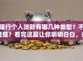 建行个人贷款有哪几种类型？不清楚？看完这篇让你明明白白，选对很关键！