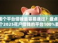 哪个平台借钱最容易通过？盘点6个2025花户借钱的平台100%能借到给你参考