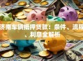 济南车辆抵押贷款：条件、流程、利息全解析
