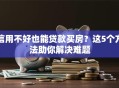 信用不好也能贷款买房？这5个方法助你解决难题
