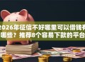 2026年征信不好哪里可以借钱有哪些？推荐8个容易下款的平台