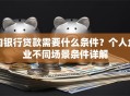 向银行贷款需要什么条件？个人企业不同场景条件详解