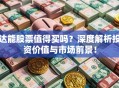 达能股票值得买吗？深度解析投资价值与市场前景！