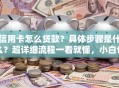 信用卡怎么贷款？具体步骤是什么？超详细流程一看就懂，小白也能轻松办