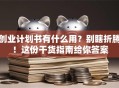 创业计划书有什么用？别瞎折腾！这份干货指南给你答案