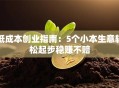 低成本创业指南：5个小本生意轻松起步稳赚不赔