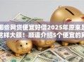哪些网贷便宜好借2025年原来是这样大额!顺道介绍5个便宜的网贷平台好借钱 哪些网贷便宜好借2025年原来是这样大额!顺道介绍5个便宜的网贷平台好借钱