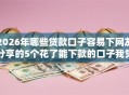 2026年哪些贷款口子容易下网友分享的5个花了能下款的口子我觉得不错！