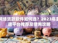 网络贷款软件如何选？2023年靠谱平台推荐及使用攻略