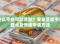 什么平台可以贷款？安全正规平台盘点及快速申请方法