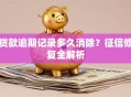 贷款逾期记录多久消除？征信修复全解析